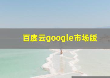 百度云google市场版