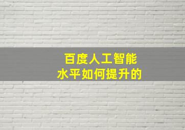 百度人工智能水平如何提升的