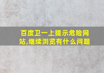 百度卫一上提示危险网站,继续浏览有什么问题