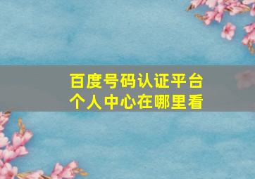 百度号码认证平台个人中心在哪里看