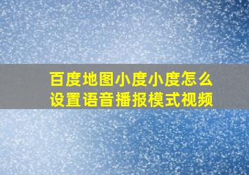 百度地图小度小度怎么设置语音播报模式视频