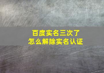 百度实名三次了怎么解除实名认证