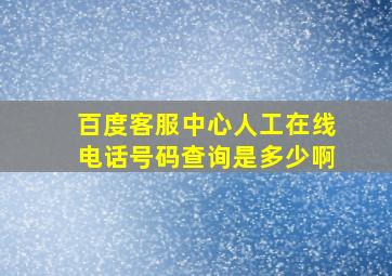 百度客服中心人工在线电话号码查询是多少啊