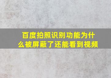 百度拍照识别功能为什么被屏蔽了还能看到视频