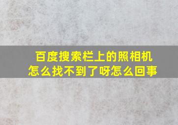 百度搜索栏上的照相机怎么找不到了呀怎么回事