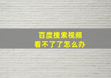 百度搜索视频看不了了怎么办