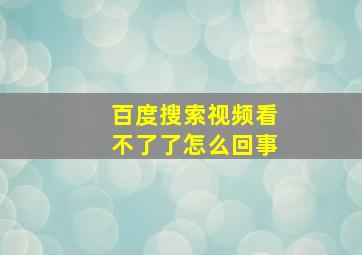 百度搜索视频看不了了怎么回事