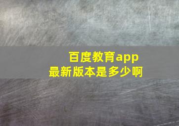 百度教育app最新版本是多少啊