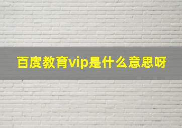 百度教育vip是什么意思呀