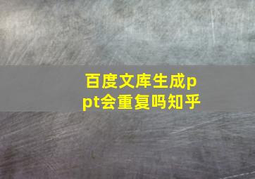 百度文库生成ppt会重复吗知乎