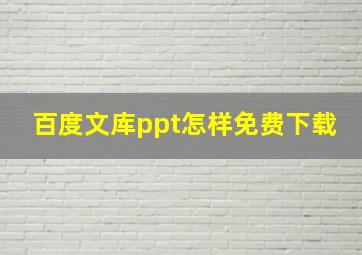 百度文库ppt怎样免费下载