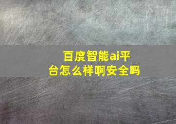 百度智能ai平台怎么样啊安全吗