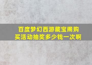 百度梦幻西游藏宝阁购买活动抽奖多少钱一次啊