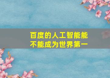 百度的人工智能能不能成为世界第一