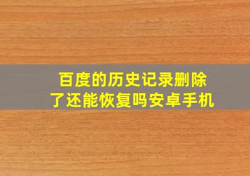 百度的历史记录删除了还能恢复吗安卓手机