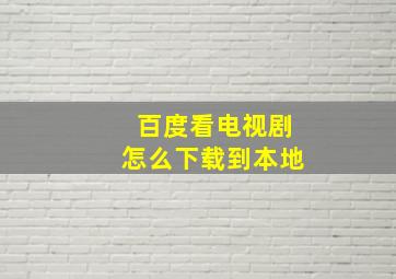 百度看电视剧怎么下载到本地