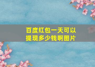 百度红包一天可以提现多少钱啊图片