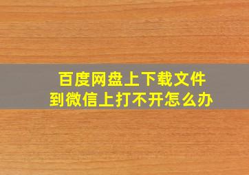 百度网盘上下载文件到微信上打不开怎么办