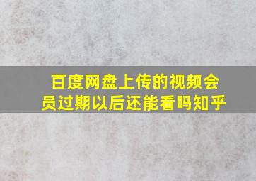 百度网盘上传的视频会员过期以后还能看吗知乎