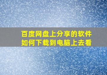 百度网盘上分享的软件如何下载到电脑上去看