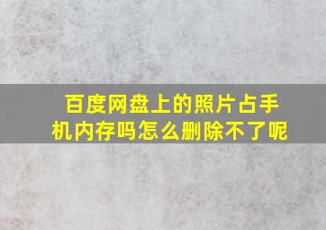 百度网盘上的照片占手机内存吗怎么删除不了呢