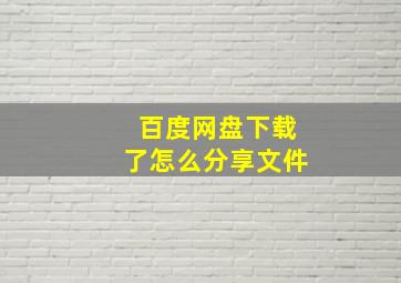 百度网盘下载了怎么分享文件