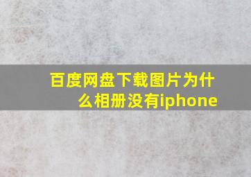 百度网盘下载图片为什么相册没有iphone