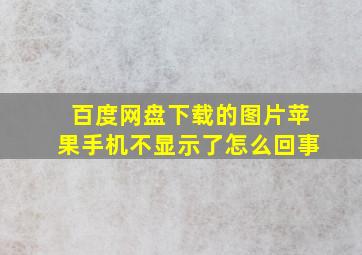 百度网盘下载的图片苹果手机不显示了怎么回事