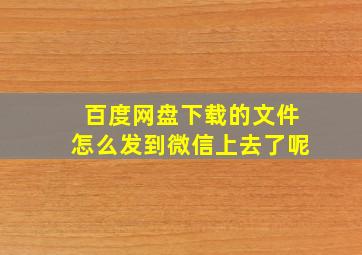 百度网盘下载的文件怎么发到微信上去了呢