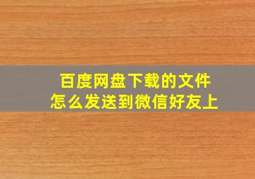 百度网盘下载的文件怎么发送到微信好友上