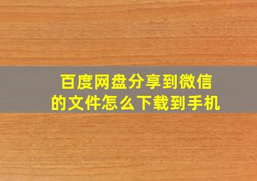 百度网盘分享到微信的文件怎么下载到手机