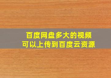 百度网盘多大的视频可以上传到百度云资源