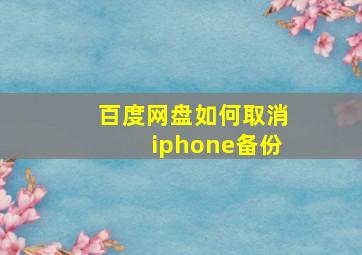 百度网盘如何取消iphone备份