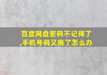 百度网盘密码不记得了,手机号码又换了怎么办