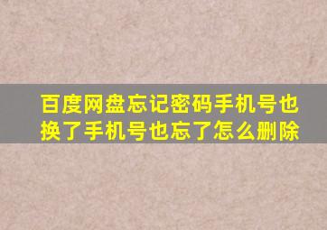 百度网盘忘记密码手机号也换了手机号也忘了怎么删除