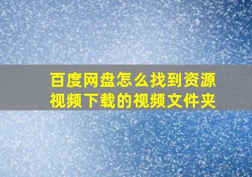 百度网盘怎么找到资源视频下载的视频文件夹