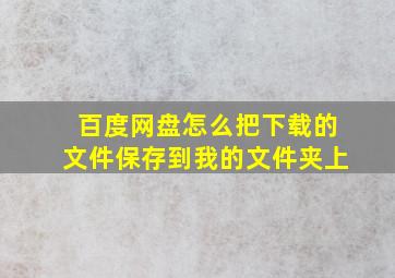 百度网盘怎么把下载的文件保存到我的文件夹上