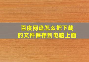 百度网盘怎么把下载的文件保存到电脑上面