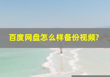 百度网盘怎么样备份视频?