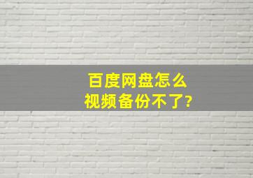 百度网盘怎么视频备份不了?