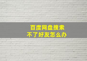 百度网盘搜索不了好友怎么办