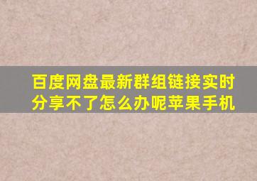 百度网盘最新群组链接实时分享不了怎么办呢苹果手机