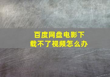 百度网盘电影下载不了视频怎么办