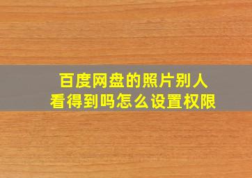 百度网盘的照片别人看得到吗怎么设置权限