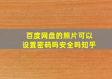 百度网盘的照片可以设置密码吗安全吗知乎