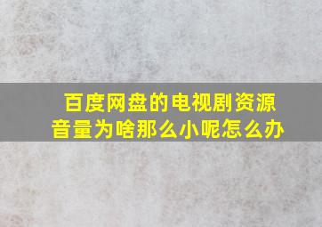 百度网盘的电视剧资源音量为啥那么小呢怎么办