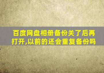 百度网盘相册备份关了后再打开,以前的还会重复备份吗