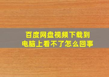 百度网盘视频下载到电脑上看不了怎么回事