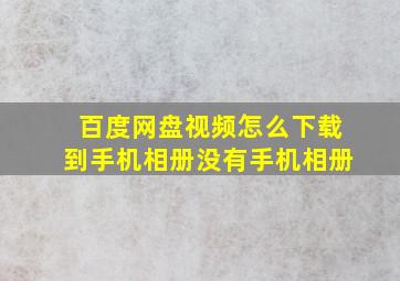 百度网盘视频怎么下载到手机相册没有手机相册