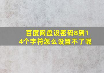 百度网盘设密码8到14个字符怎么设置不了呢